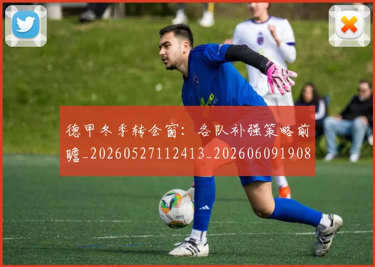 德甲冬季转会窗：各队补强策略前瞻_20260527112413_20260609190820