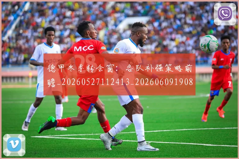 德甲冬季转会窗:各队补强策略前瞻_20260527112413_20260609190820