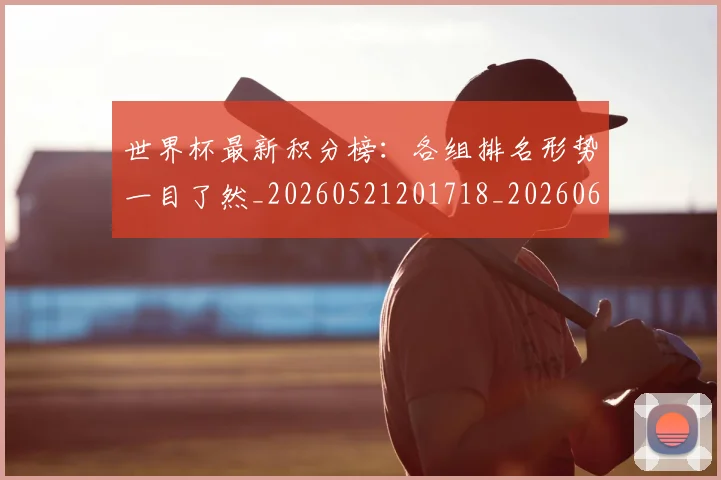 世界杯最新积分榜：各组排名形势一目了然_20260521201718_20260607160447