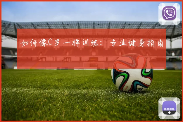 如何像C罗一样训练：专业健身指南