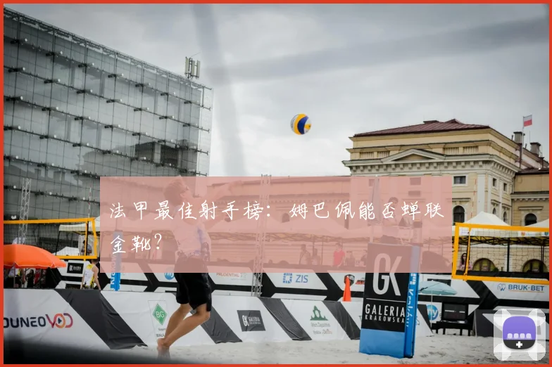 法甲最佳射手榜:姆巴佩能否蝉联金靴?