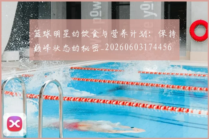 篮球明星的饮食与营养计划：保持巅峰状态的秘密_20260603174456