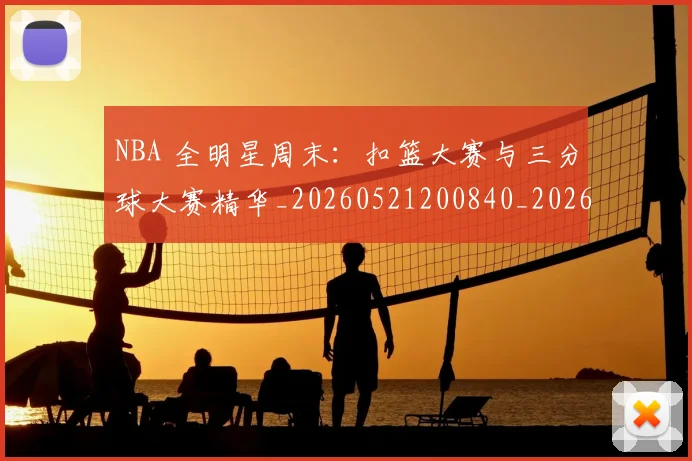 NBA 全明星周末：扣篮大赛与三分球大赛精华_20260521200840_20260606165537