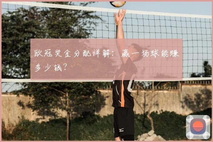 欧冠奖金分配详解:赢一场球能赚多少钱?