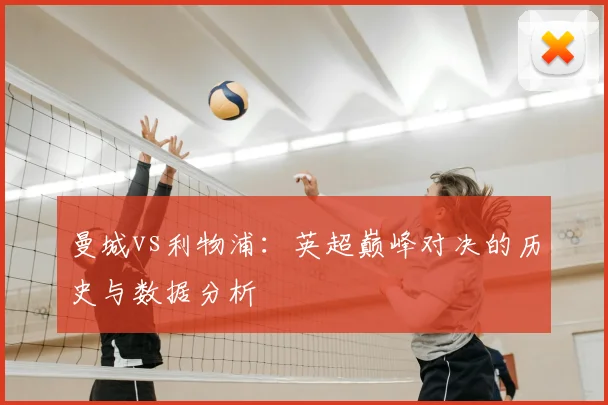曼城vs利物浦：英超巅峰对决的历史与数据分析